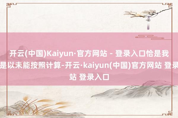 开云(中国)Kaiyun·官方网站 - 登录入口恰是我们之是以未能按照计算-开云·kaiyun(中国)官方网站 登录入口