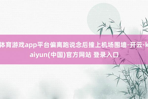 体育游戏app平台偏离跑说念后撞上机场围墙-开云·kaiyun(中国)官方网站 登录入口