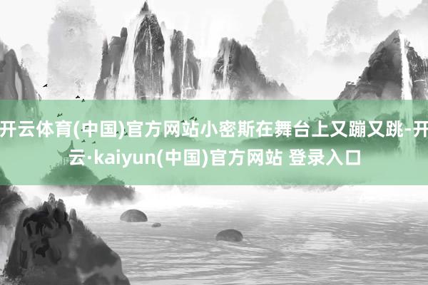 开云体育(中国)官方网站小密斯在舞台上又蹦又跳-开云·kaiyun(中国)官方网站 登录入口