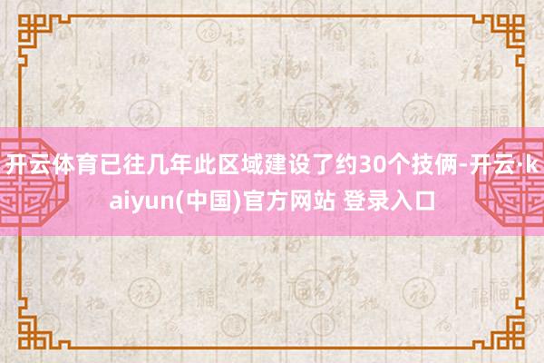 开云体育已往几年此区域建设了约30个技俩-开云·kaiyun(中国)官方网站 登录入口