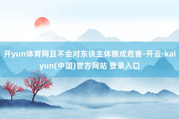 开yun体育网且不会对东谈主体酿成危害-开云·kaiyun(中国)官方网站 登录入口