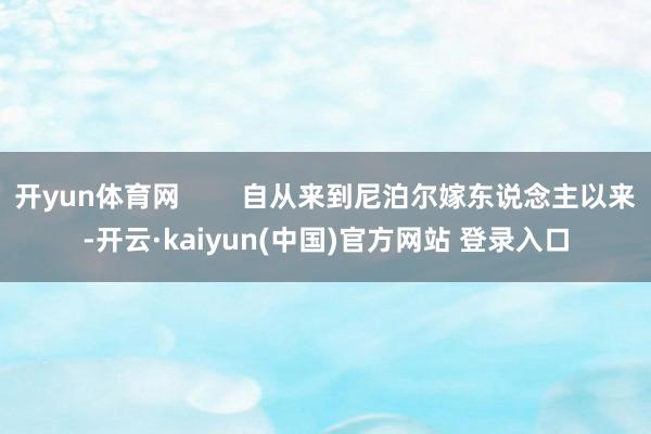 开yun体育网        自从来到尼泊尔嫁东说念主以来-开云·kaiyun(中国)官方网站 登录入口